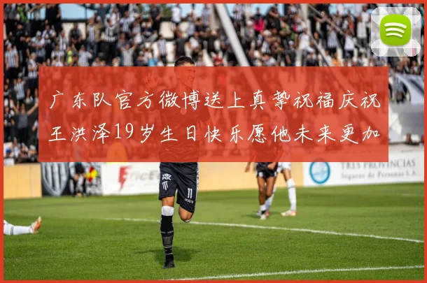 广东队官方微博送上真挚祝福庆祝王洪泽19岁生日快乐愿他未来更加辉煌